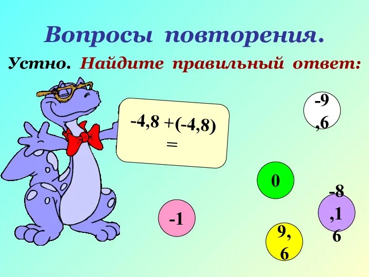 Вопросы повторения. Устно. Найдите правильный ответ: -4,8 +(-4,8) = -1 0 9,6 -9,6 -8,16