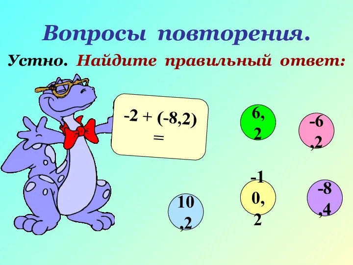 Вопросы повторения. Устно. Найдите правильный ответ: -2 + (-8,2) = -6,2 6,2 10,2 -10,2 -8,4