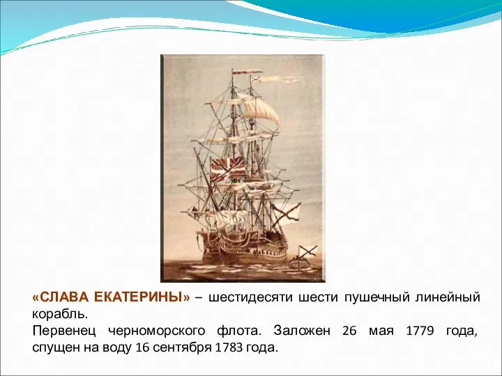 «СЛАВА ЕКАТЕРИНЫ» – шестидесяти шести пушечный линейный корабль. Первенец черноморского флота.