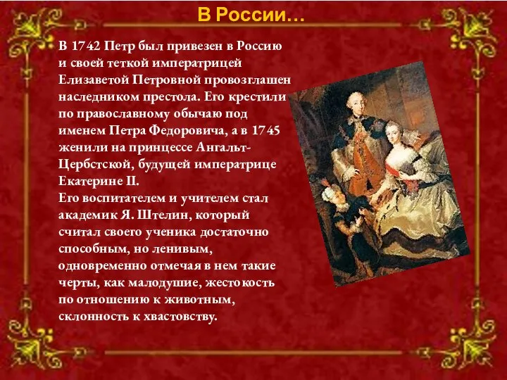 В 1742 Петр был привезен в Россию и своей теткой императрицей
