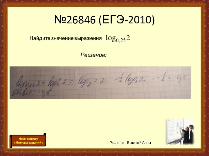 №26846 (ЕГЭ-2010) Решение: Найдите значение выражения . Решение Быковой Анны На страницу «Номера заданий»