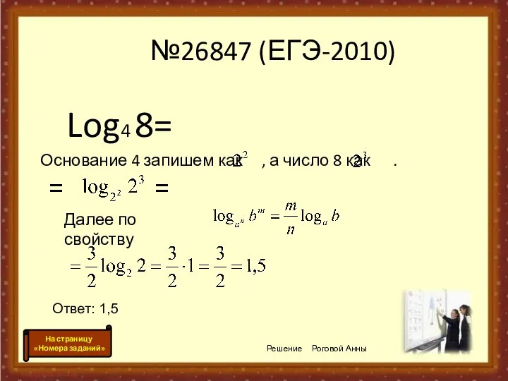 №26847 (ЕГЭ-2010) Log4 8= Основание 4 запишем как , а число