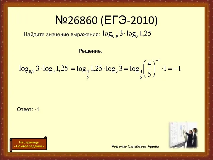 №26860 (ЕГЭ-2010) Решение Салыбаева Аргена На страницу «Номера заданий» Найдите значение выражения: Решение. Ответ: -1