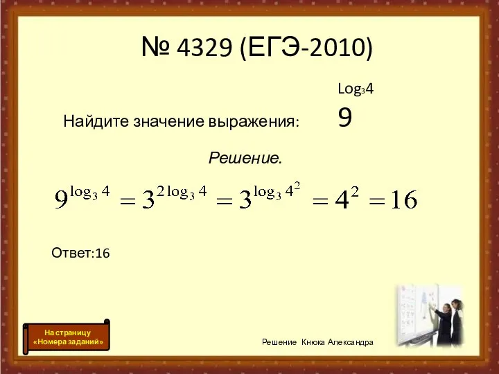 Log34 Найдите значение выражения: 9 Решение. Ответ:16 Решение Кнюка Александра №