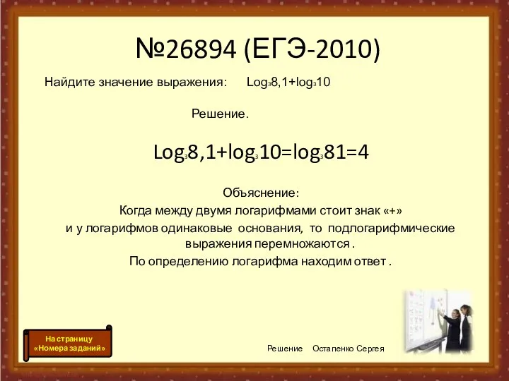 №26894 (ЕГЭ-2010) Log38,1+log310=log381=4 Объяснение: Когда между двумя логарифмами стоит знак «+»