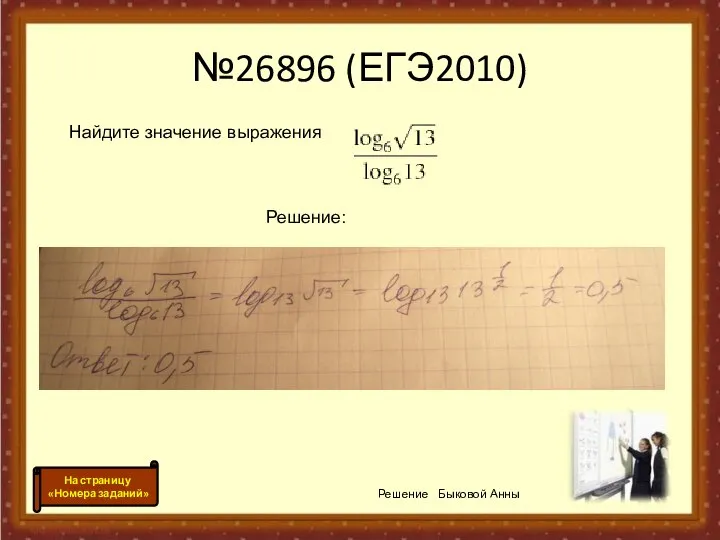 №26896 (ЕГЭ2010) Найдите значение выражения Решение: Решение Быковой Анны На страницу «Номера заданий»