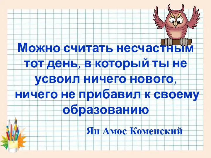 Можно считать несчастным тот день, в который ты не усвоил ничего