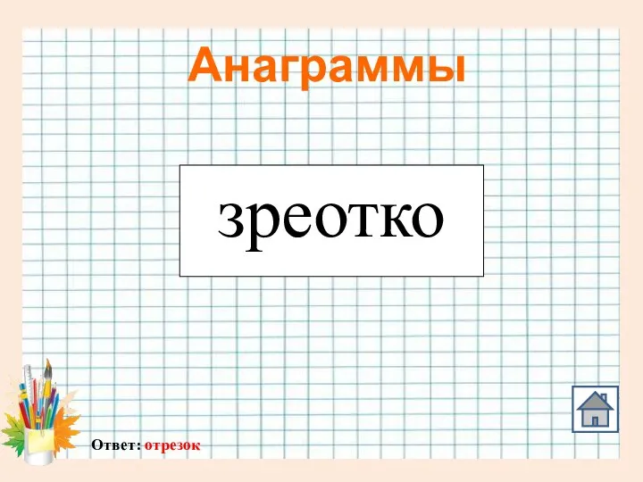 Анаграммы зреотко Ответ: отрезок