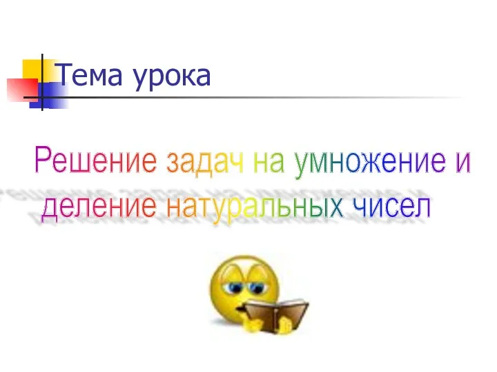 Решение задач на умножение и деление натуральных чисел Тема урока