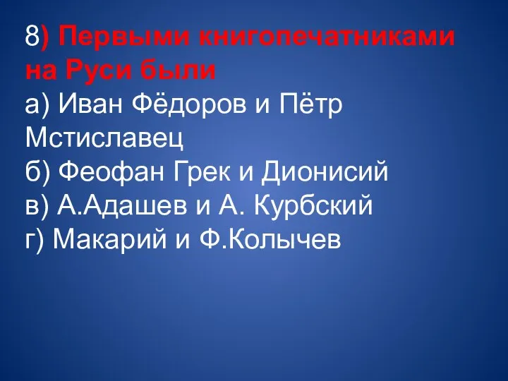 8) Первыми книгопечатниками на Руси были а) Иван Фёдоров и Пётр