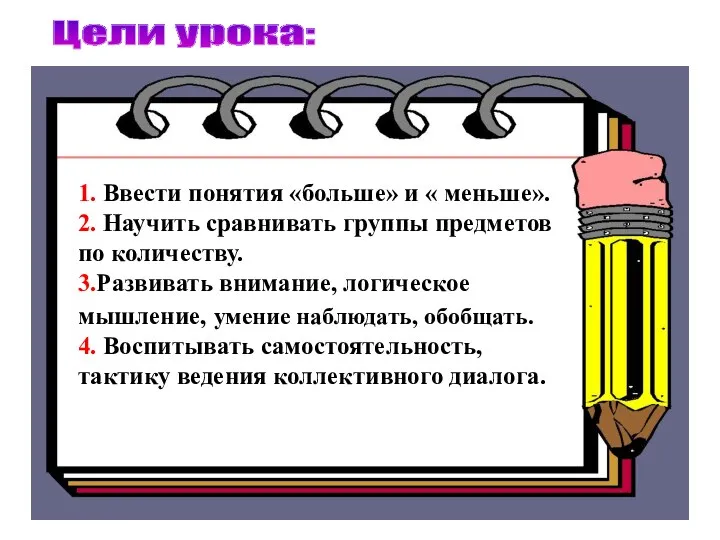 Цели урока: 1. Ввести понятия «больше» и « меньше». 2. Научить