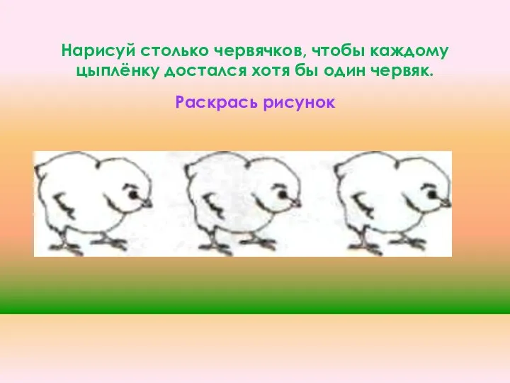 Нарисуй столько червячков, чтобы каждому цыплёнку достался хотя бы один червяк. Раскрась рисунок