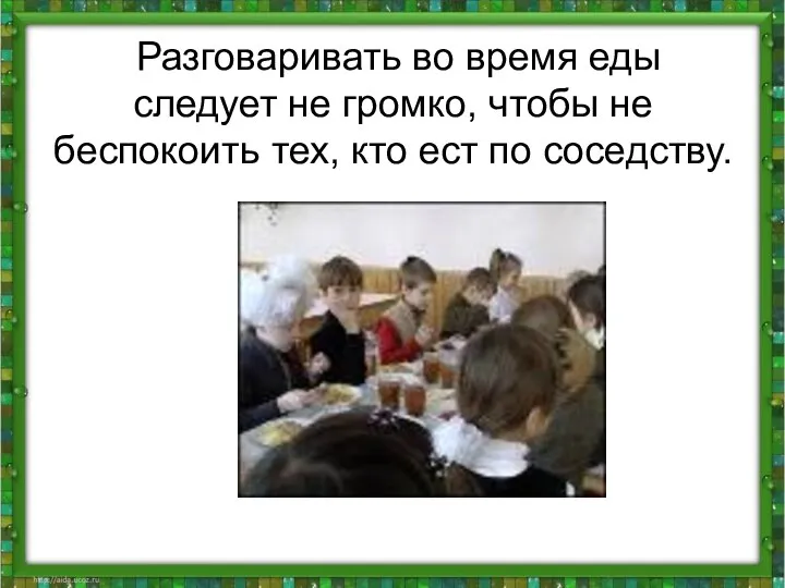 Разговаривать во время еды следует не громко, чтобы не беспокоить тех, кто ест по соседству.