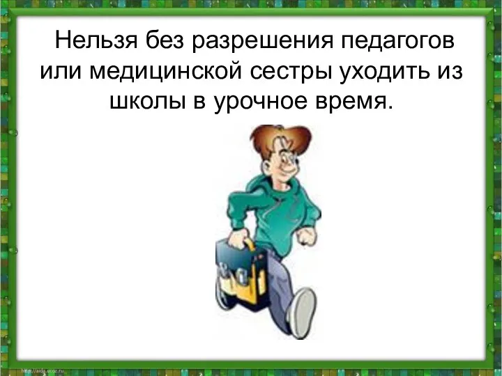 Нельзя без разрешения педагогов или медицинской сестры уходить из школы в урочное время.