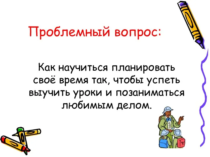 Проблемный вопрос: Как научиться планировать своё время так, чтобы успеть выучить уроки и позаниматься любимым делом.