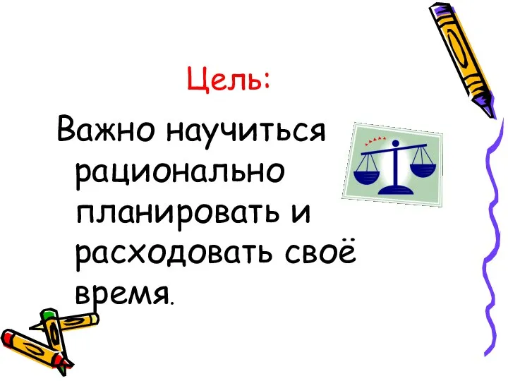 Цель: Важно научиться рационально планировать и расходовать своё время.