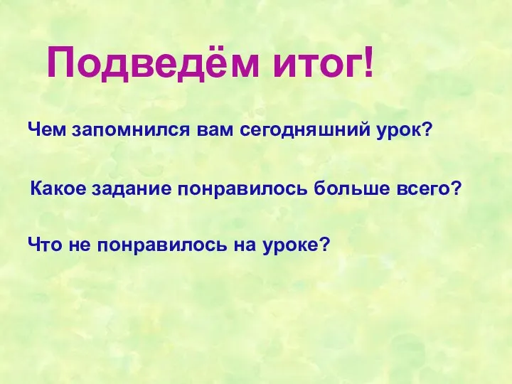 Подведём итог! Чем запомнился вам сегодняшний урок? Какое задание понравилось больше