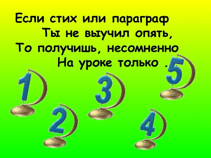 Если стих или параграф Ты не выучил опять, То получишь, несомненно На уроке только ...