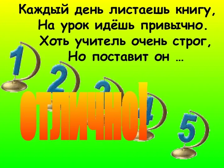 Каждый день листаешь книгу, На урок идёшь привычно. Хоть учитель очень