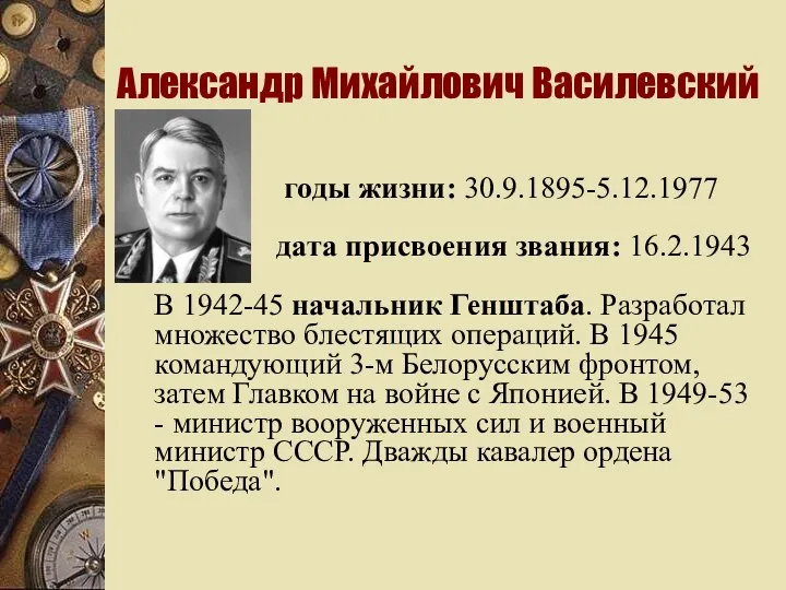 Александр Михайлович Василевский годы жизни: 30.9.1895-5.12.1977 дата присвоения звания: 16.2.1943 В