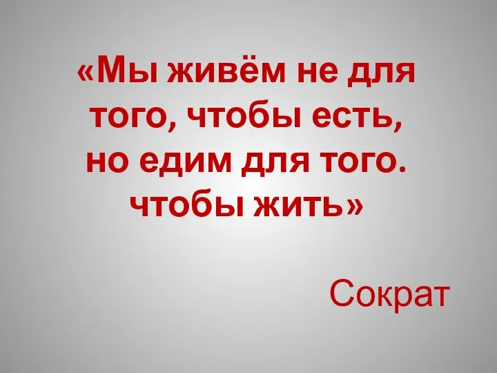 «Мы живём не для того, чтобы есть, но едим для того. чтобы жить» Сократ