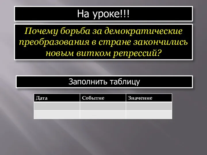 На уроке!!! Почему борьба за демократические преобразования в стране закончились новым витком репрессий? Заполнить таблицу