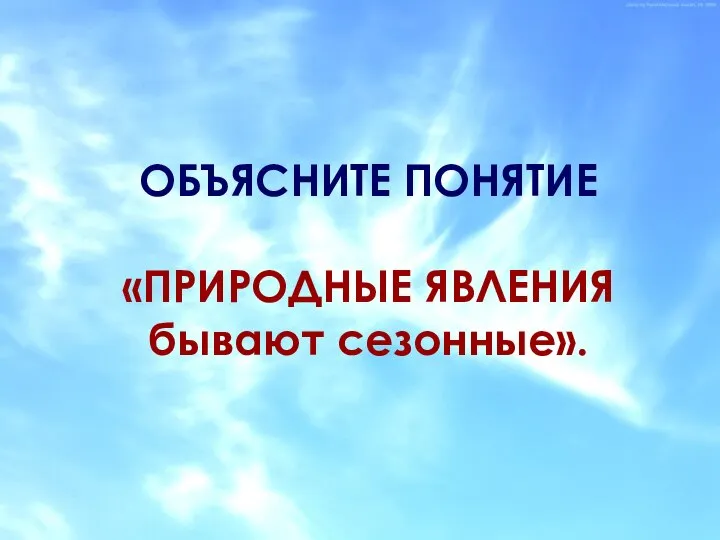 ОБЪЯСНИТЕ ПОНЯТИЕ «ПРИРОДНЫЕ ЯВЛЕНИЯ бывают сезонные».