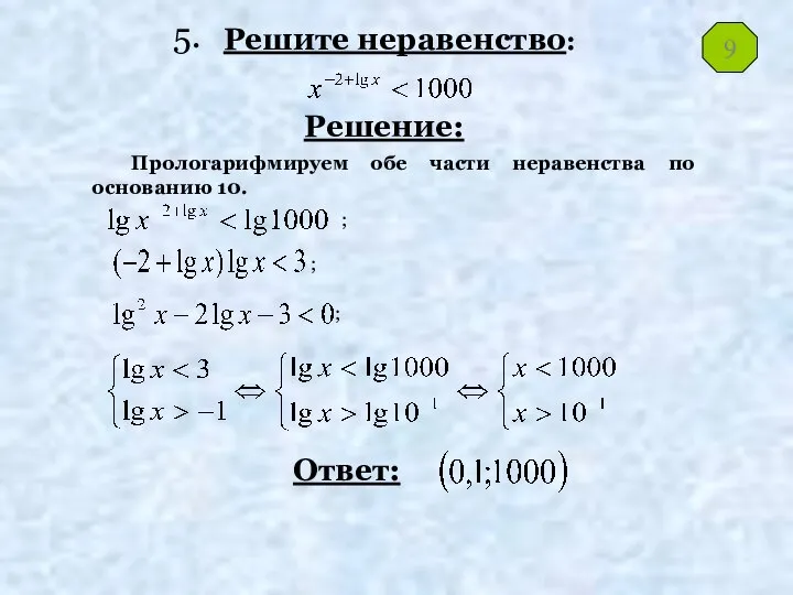 Решите неравенство: Решение: Ответ: Прологарифмируем обе части неравенства по основанию 10. ; ; ; 9 5.