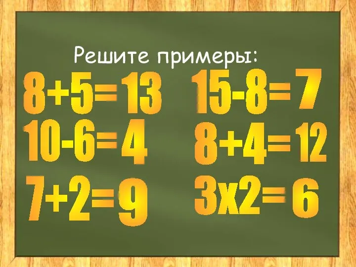 Решите примеры: 8+5= 10-6= 7+2= 13 4 9 15-8= 8+4= 3x2= 7 12 6