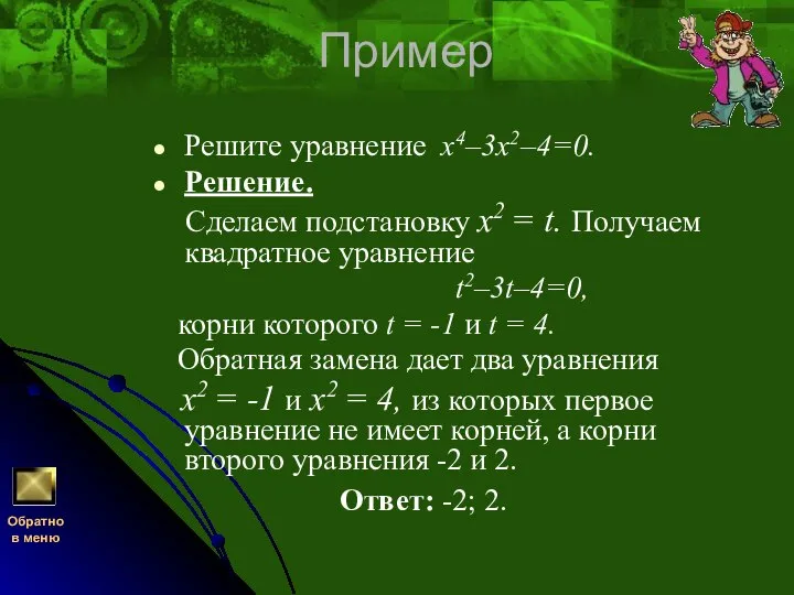 Пример Решите уравнение х4–3х2–4=0. Решение. Сделаем подстановку x2 = t. Получаем