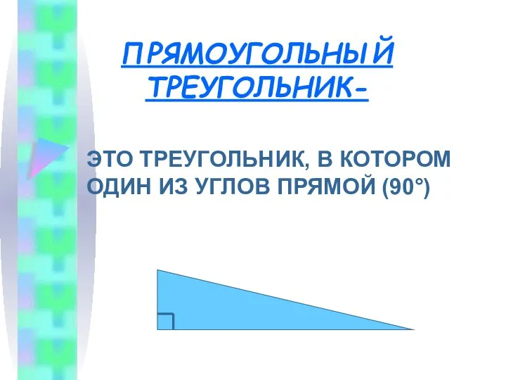 ПРЯМОУГОЛЬНЫЙ ТРЕУГОЛЬНИК- ЭТО ТРЕУГОЛЬНИК, В КОТОРОМ ОДИН ИЗ УГЛОВ ПРЯМОЙ (90°)