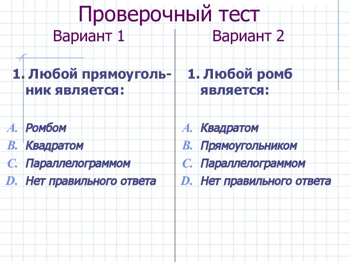 Проверочный тест Вариант 1 Вариант 2 1. Любой прямоуголь-ник является: Ромбом