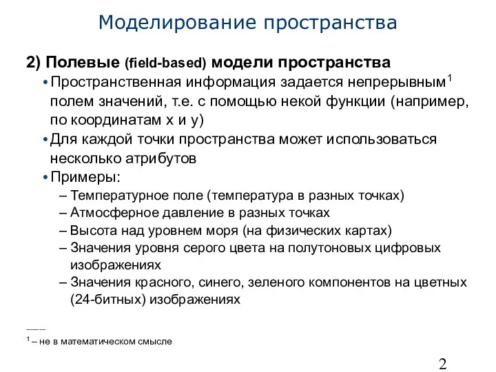 Моделирование пространства 2) Полевые (field-based) модели пространства Пространственная информация задается непрерывным1