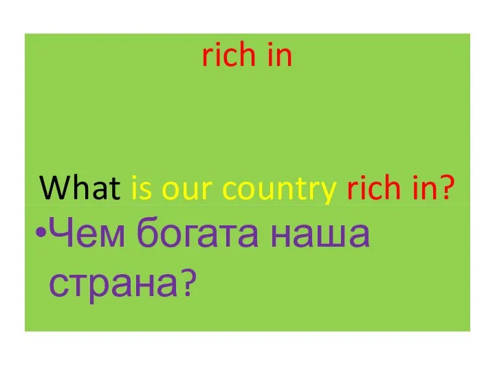 rich in What is our country rich in? Чем богата наша страна?