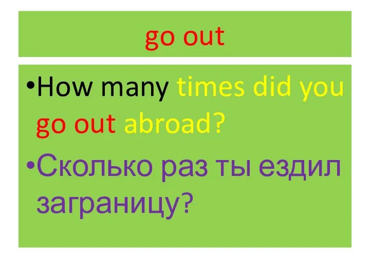go out How many times did you go out abroad? Сколько раз ты ездил заграницу?