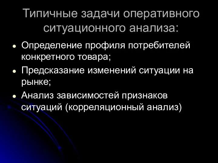 Типичные задачи оперативного ситуационного анализа: Определение профиля потребителей конкретного товара; Предсказание