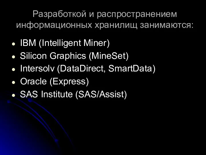 Разработкой и распространением информационных хранилищ занимаются: IBM (Intelligent Miner) Silicon Graphics