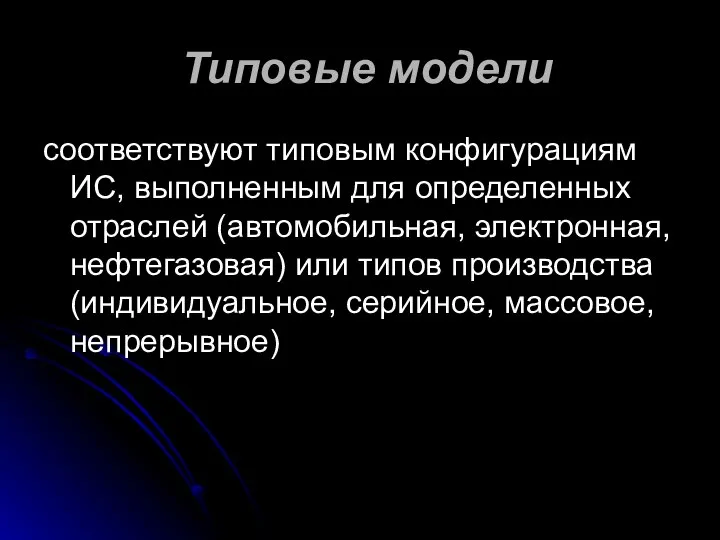 Типовые модели соответствуют типовым конфигурациям ИС, выполненным для определенных отраслей (автомобильная,