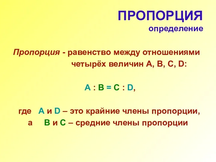 ПРОПОРЦИЯ определение Пропорция - равенство между отношениями четырёх величин А, В,