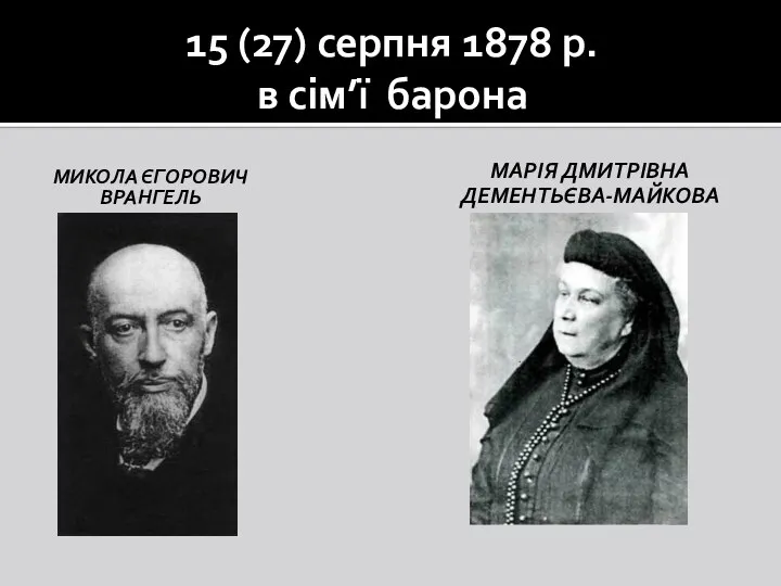 15 (27) серпня 1878 р. в сім’ї барона Микола Єгорович врангель Марія Дмитрівна Дементьєва-Майкова