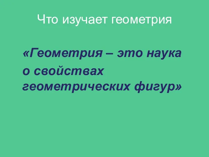 Что изучает геометрия «Геометрия – это наука о свойствах геометрических фигур»