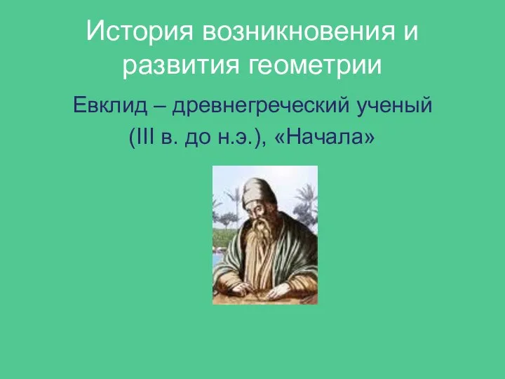 История возникновения и развития геометрии Евклид – древнегреческий ученый (III в. до н.э.), «Начала»