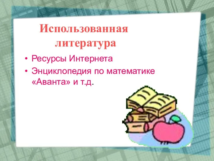 Использованная литература Ресурсы Интернета Энциклопедия по математике «Аванта» и т.д.