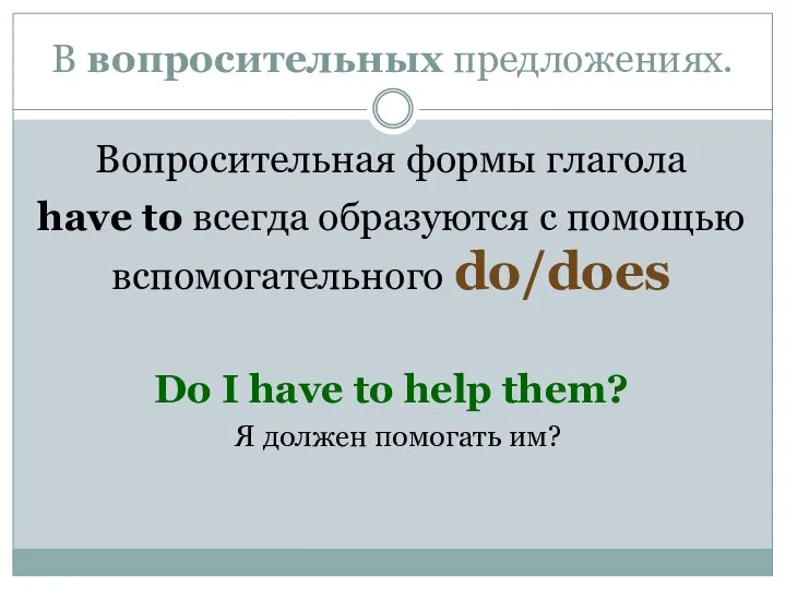 В вопросительных предложениях. Вопросительная формы глагола have to всегда образуются с