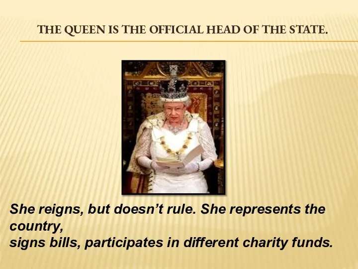 The Queen is the official head of the state. She reigns,