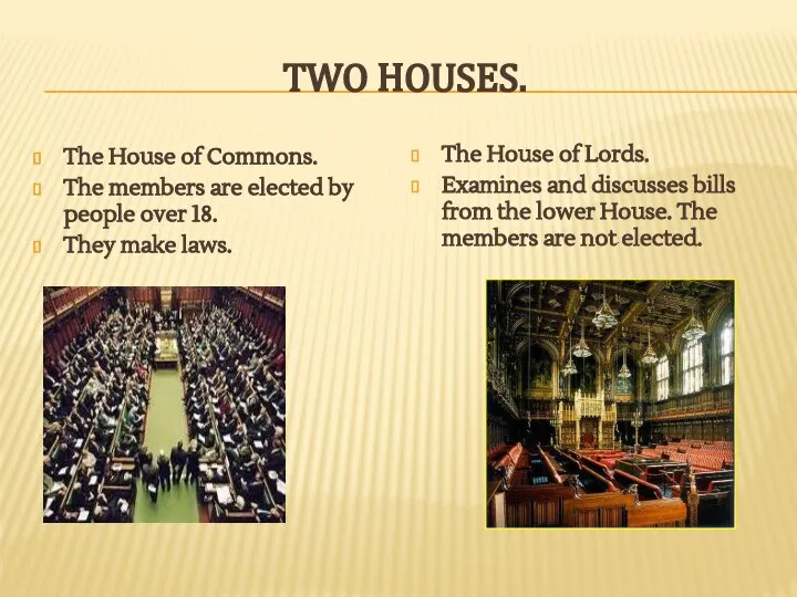 Two Houses. The House of Commons. The members are elected by