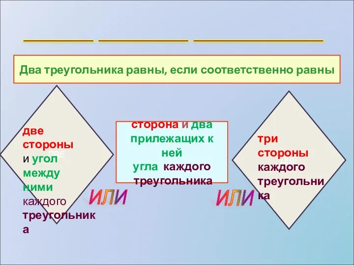 ИЛИ _______ _________ _____________ Два треугольника равны, если соответственно равны сторона