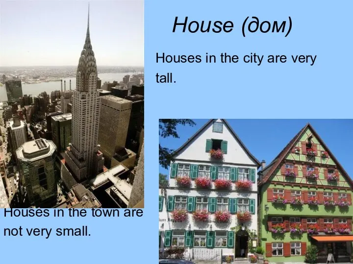 House (дом) Houses in the city are very tall. Houses in