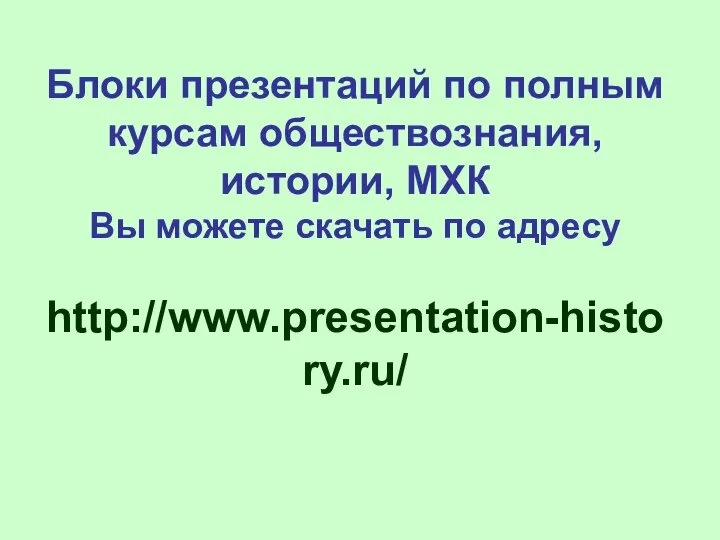 Блоки презентаций по полным курсам обществознания, истории, МХК Вы можете скачать по адресу http://www.presentation-history.ru/