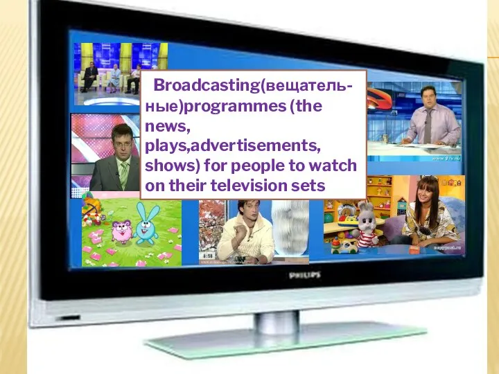 What is TV ? Broadcasting(вещатель-ные)programmes (the news, plays,advertisements, shows) for people